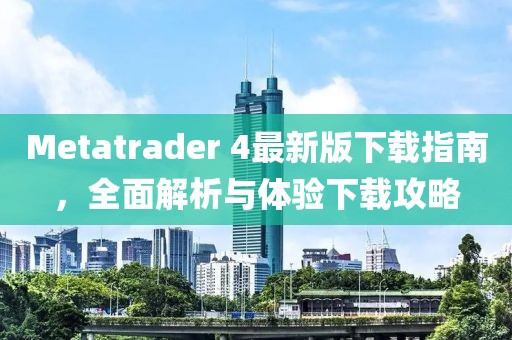Metatrader 4最新版下載指南，全面解析與體驗(yàn)下載攻略
