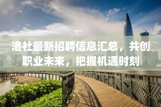 洛社最新招聘信息匯總，共創(chuàng)職業(yè)未來(lái)，把握機(jī)遇時(shí)刻