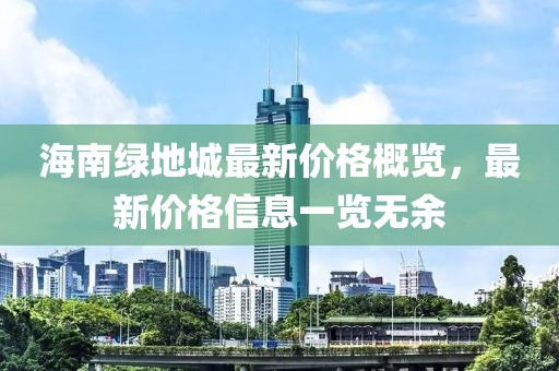 海南綠地城最新價(jià)格概覽，最新價(jià)格信息一覽無(wú)余
