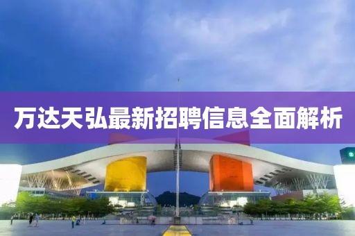 萬(wàn)達(dá)天弘最新招聘信息全面解析