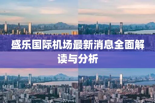 盛樂國際機(jī)場(chǎng)最新消息全面解讀與分析