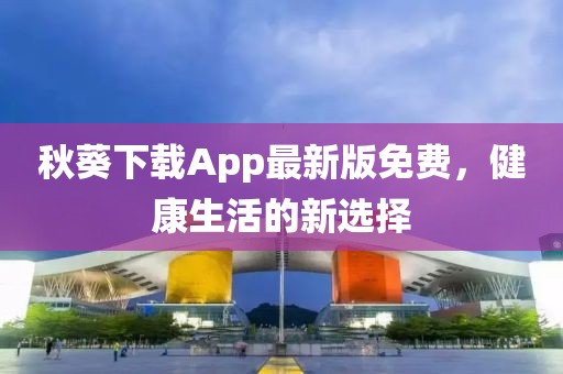 秋葵下載App最新版免費(fèi)，健康生活的新選擇