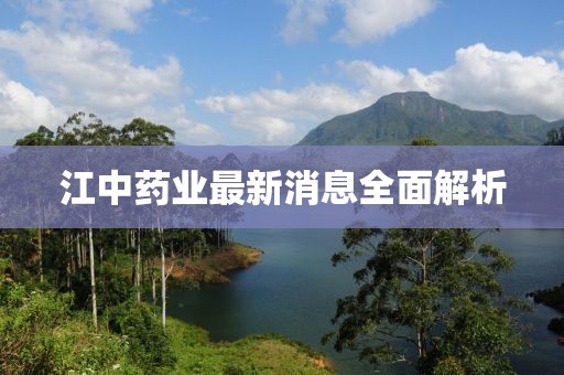 江中藥業(yè)最新消息全面解析