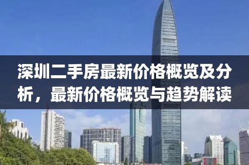 深圳二手房最新價(jià)格概覽及分析，最新價(jià)格概覽與趨勢(shì)解讀