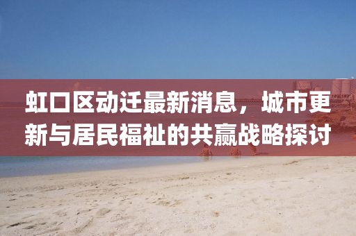 虹口區(qū)動(dòng)遷最新消息，城市更新與居民福祉的共贏戰(zhàn)略探討