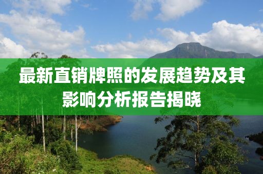 最新直銷(xiāo)牌照的發(fā)展趨勢(shì)及其影響分析報(bào)告揭曉