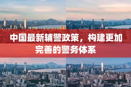 中國最新輔警政策，構(gòu)建更加完善的警務(wù)體系