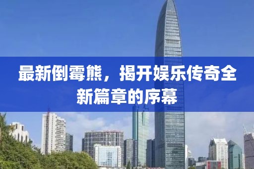 最新倒霉熊，揭開娛樂傳奇全新篇章的序幕