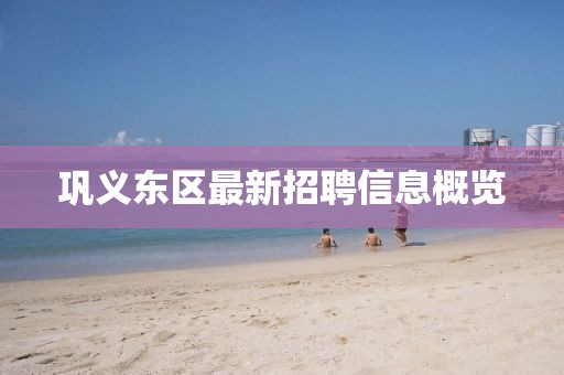 鞏義東區(qū)最新招聘信息概覽
