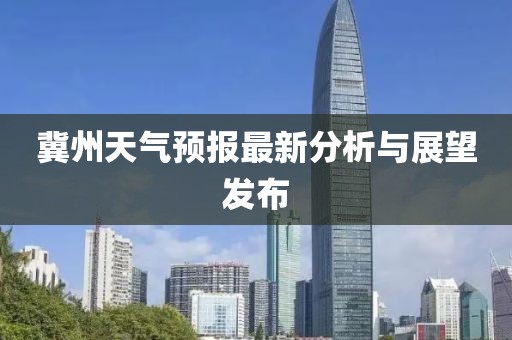 冀州天氣預(yù)報(bào)最新分析與展望發(fā)布