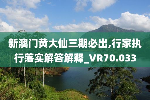 新澳門黃大仙三期必出,行家執(zhí)行落實解答解釋_VR70.033
