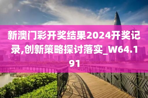 新澳門彩開獎(jiǎng)結(jié)果2024開獎(jiǎng)記錄,創(chuàng)新策略探討落實(shí)_W64.191