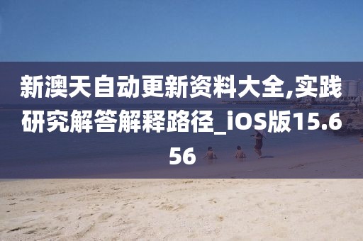 新澳天自動(dòng)更新資料大全,實(shí)踐研究解答解釋路徑_iOS版15.656