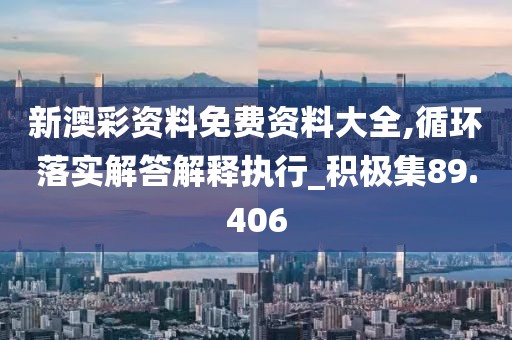 新澳彩資料免費(fèi)資料大全,循環(huán)落實(shí)解答解釋執(zhí)行_積極集89.406