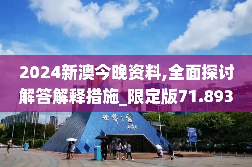 2024新澳今晚資料,全面探討解答解釋措施_限定版71.893