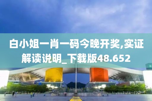 白小姐一肖一碼今晚開獎,實證解讀說明_下載版48.652