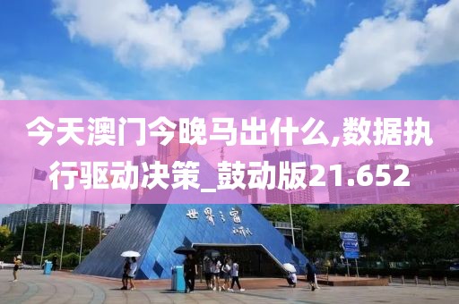 今天澳門今晚馬出什么,數(shù)據(jù)執(zhí)行驅(qū)動決策_(dá)鼓動版21.652
