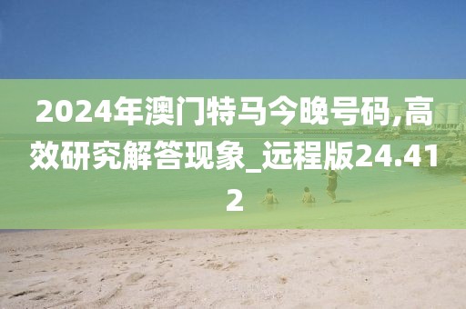 2024年澳門特馬今晚號碼,高效研究解答現(xiàn)象_遠程版24.412