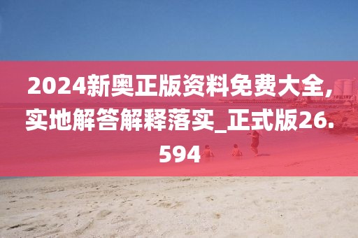 2024新奧正版資料免費(fèi)大全,實(shí)地解答解釋落實(shí)_正式版26.594
