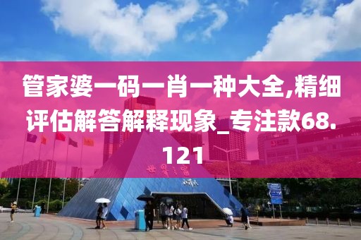 管家婆一碼一肖一種大全,精細評估解答解釋現(xiàn)象_專注款68.121