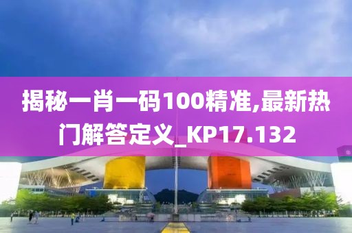揭秘一肖一碼100精準(zhǔn),最新熱門解答定義_KP17.132