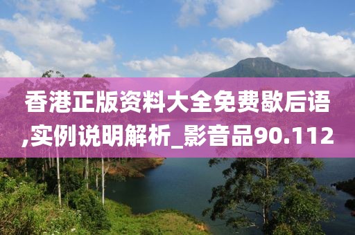 香港正版資料大全免費(fèi)歇后語,實(shí)例說明解析_影音品90.112
