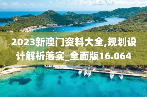 2023新澳門資料大全,規(guī)劃設(shè)計解析落實_全面版16.064