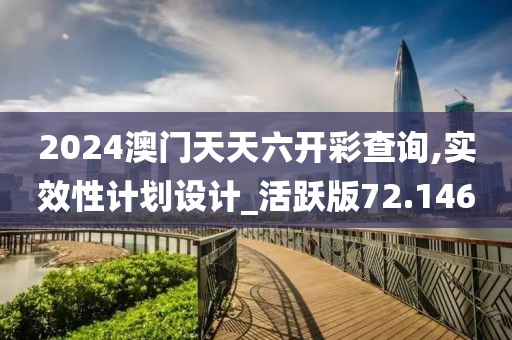 2024澳門天天六開(kāi)彩查詢,實(shí)效性計(jì)劃設(shè)計(jì)_活躍版72.146