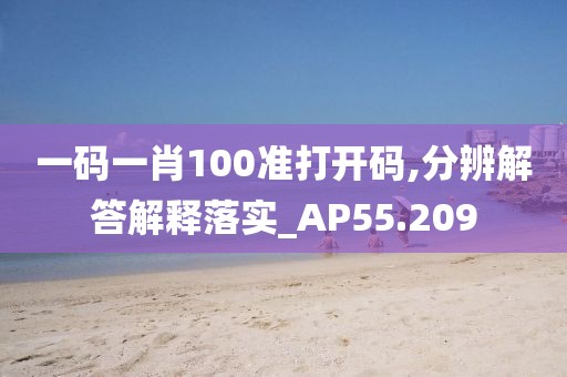 一碼一肖100準(zhǔn)打開碼,分辨解答解釋落實(shí)_AP55.209