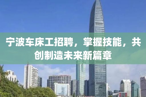寧波車床工招聘，掌握技能，共創(chuàng)制造未來新篇章