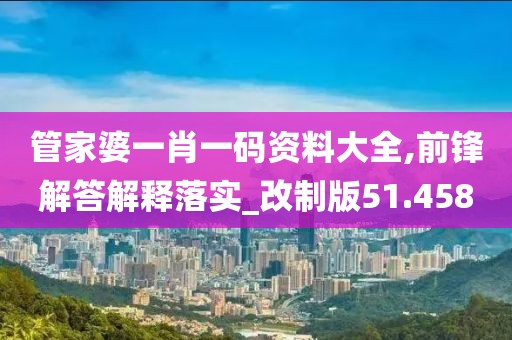 管家婆一肖一碼資料大全,前鋒解答解釋落實_改制版51.458