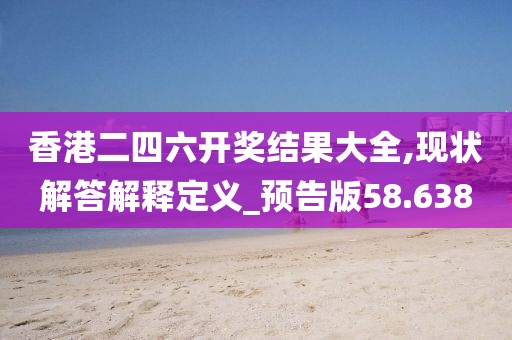 香港二四六開獎結果大全,現(xiàn)狀解答解釋定義_預告版58.638