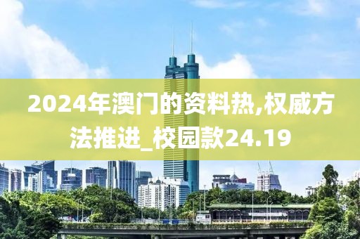 2024年澳門的資料熱,權(quán)威方法推進(jìn)_校園款24.19