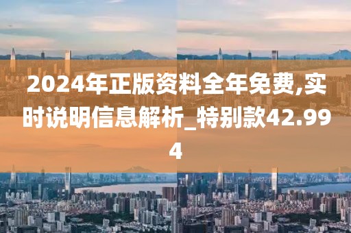 2024年正版資料全年免費,實時說明信息解析_特別款42.994