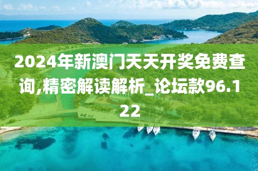 2024年新澳門天天開獎免費查詢,精密解讀解析_論壇款96.122