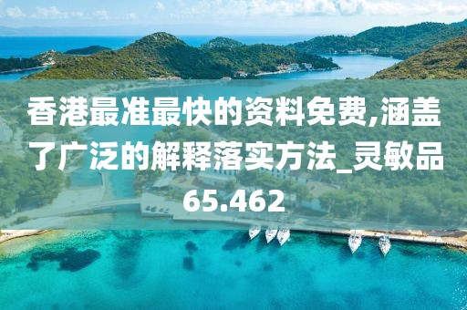 香港最準(zhǔn)最快的資料免費,涵蓋了廣泛的解釋落實方法_靈敏品65.462