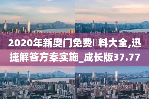 2020年新奧門免費(fèi)資料大全,迅捷解答方案實(shí)施_成長(zhǎng)版37.77