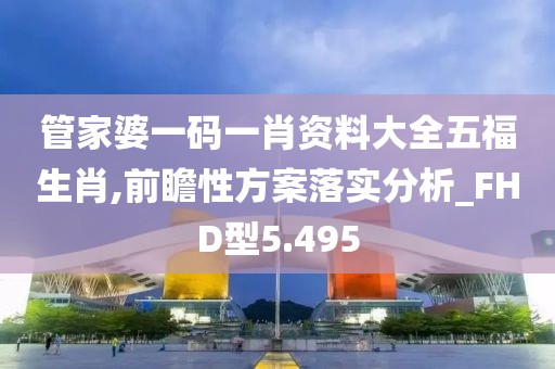 管家婆一碼一肖資料大全五福生肖,前瞻性方案落實(shí)分析_FHD型5.495
