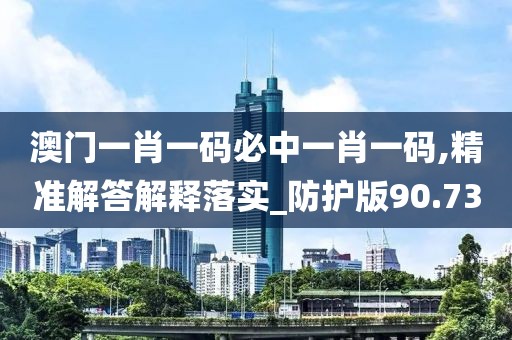 澳門一肖一碼必中一肖一碼,精準(zhǔn)解答解釋落實(shí)_防護(hù)版90.73
