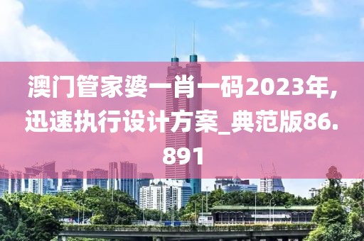 澳門管家婆一肖一碼2023年,迅速執(zhí)行設計方案_典范版86.891