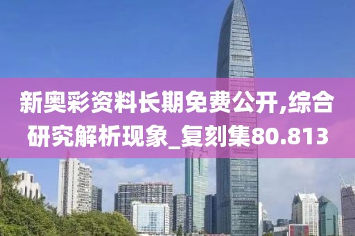 新奧彩資料長期免費公開,綜合研究解析現(xiàn)象_復(fù)刻集80.813