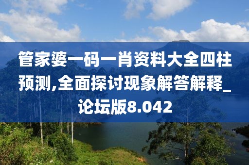 管家婆一碼一肖資料大全四柱預測,全面探討現(xiàn)象解答解釋_論壇版8.042