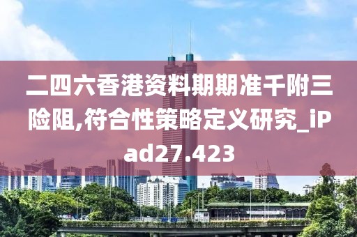 二四六香港資料期期準(zhǔn)千附三險(xiǎn)阻,符合性策略定義研究_iPad27.423