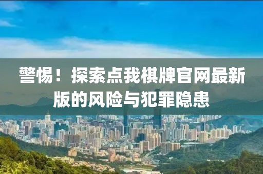 警惕！探索點(diǎn)我棋牌官網(wǎng)最新版的風(fēng)險(xiǎn)與犯罪隱患