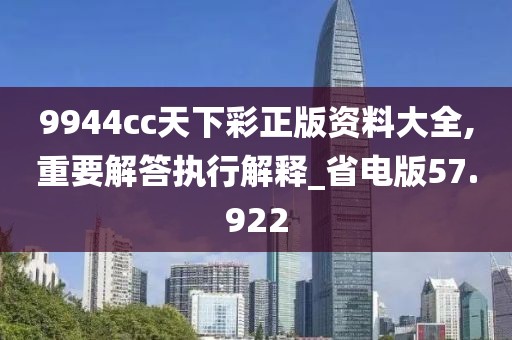 9944cc天下彩正版資料大全,重要解答執(zhí)行解釋_省電版57.922