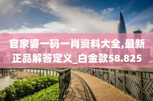 官家婆一碼一肖資料大全,最新正品解答定義_白金款58.825