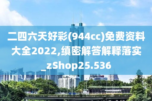 二四六天好彩(944cc)免費(fèi)資料大全2022,縝密解答解釋落實(shí)_zShop25.536
