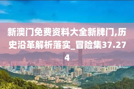 新澳門免費(fèi)資料大全新牌門,歷史沿革解析落實(shí)_冒險(xiǎn)集37.274