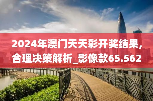 2024年澳門天天彩開獎(jiǎng)結(jié)果,合理決策解析_影像款65.562