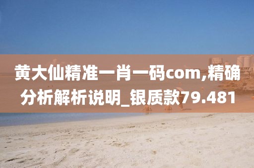 黃大仙精準(zhǔn)一肖一碼com,精確分析解析說(shuō)明_銀質(zhì)款79.481